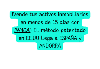 Vende tus activos inmobiliarios en menos de 15 días con INMOAI EL método patentado en EE UU llega a ESPAÑA y ANDORRA